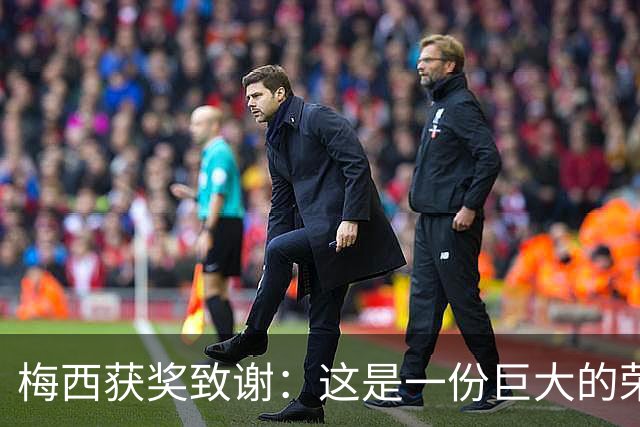 梅西获奖致谢：这是一份巨大的荣誉，我的成就都不是靠自己一个人