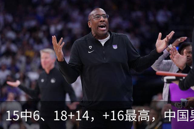 15中6、18+14，+16最高，中国男篮真大腿，郭士强给杜锋上一课？